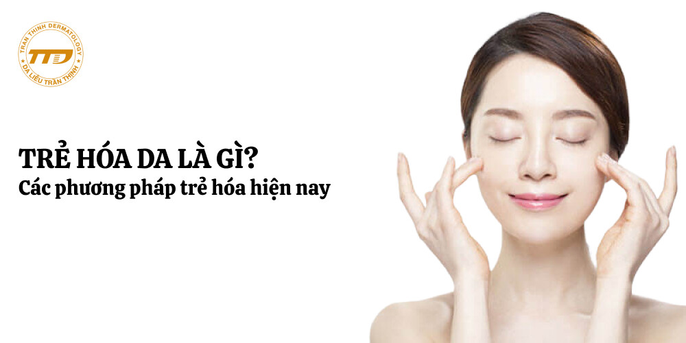Trẻ hóa da và các phương pháp phổ biến